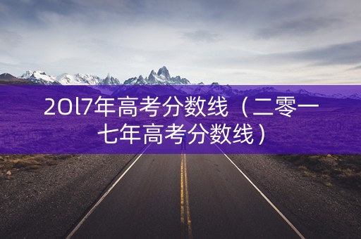 2Ol7年高考分数线（二零一七年高考分数线）