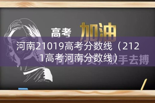 河南21019高考分数线（2121高考河南分数线）