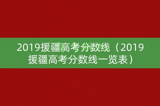 2019援疆高考分数线（2019援疆高考分数线一览表）