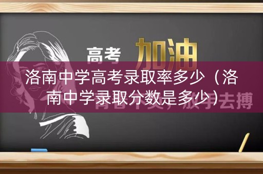 洛南中学高考录取率多少（洛南中学录取分数是多少）