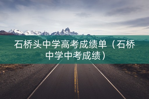 石桥头中学高考成绩单（石桥中学中考成绩）