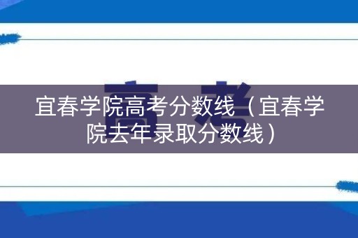 宜春学院高考分数线（宜春学院去年录取分数线）