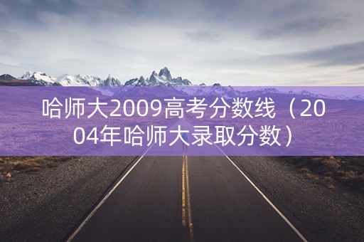 哈师大2009高考分数线（2004年哈师大录取分数）