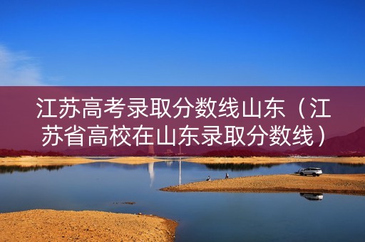 江苏高考录取分数线山东（江苏省高校在山东录取分数线）