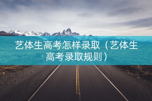 艺体生高考怎样录取（艺体生高考录取规则）