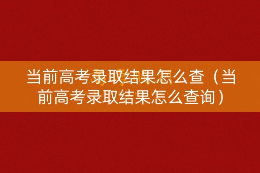 当前高考录取结果怎么查（当前高考录取结果怎么查询）