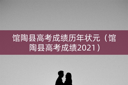 馆陶县高考成绩历年状元（馆陶县高考成绩2021）