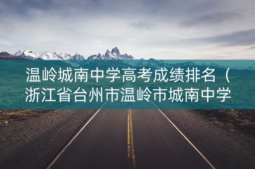 温岭城南中学高考成绩排名（浙江省台州市温岭市城南中学）