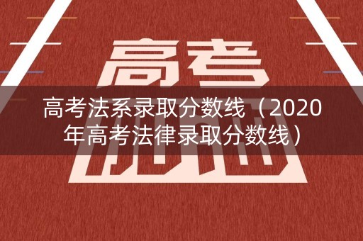 高考法系录取分数线（2020年高考法律录取分数线）