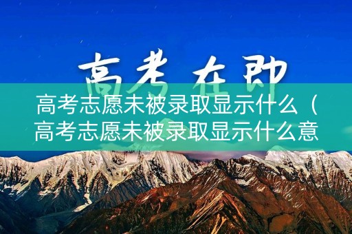 高考志愿未被录取显示什么（高考志愿未被录取显示什么意思）