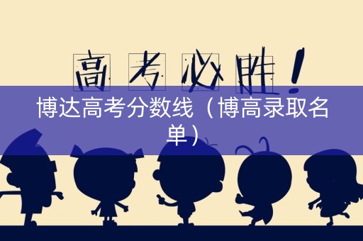 博达高考分数线（博高录取名单）