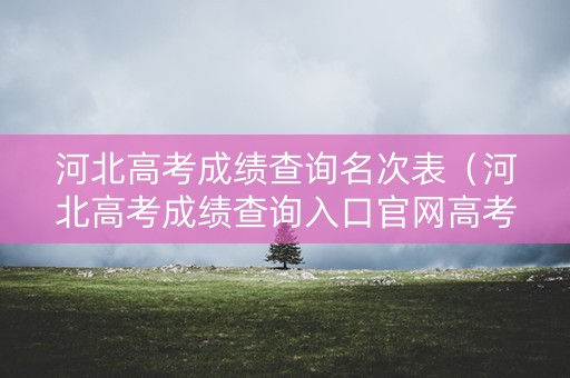 河北高考成绩查询名次表（河北高考成绩查询入口官网高考成绩查询2020）
