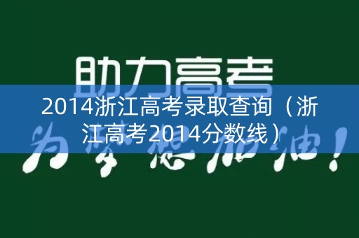 2014浙江高考录取查询（浙江高考2014分数线）