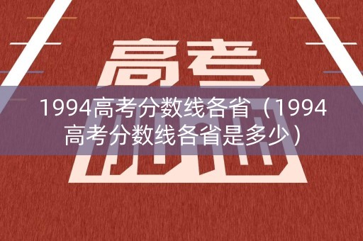 1994高考分数线各省（1994高考分数线各省是多少）