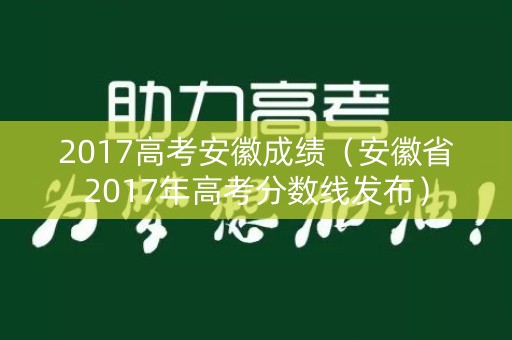 2017高考安徽成绩（安徽省2017年高考分数线发布）