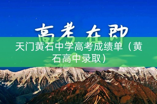 天门黄石中学高考成绩单（黄石高中录取）