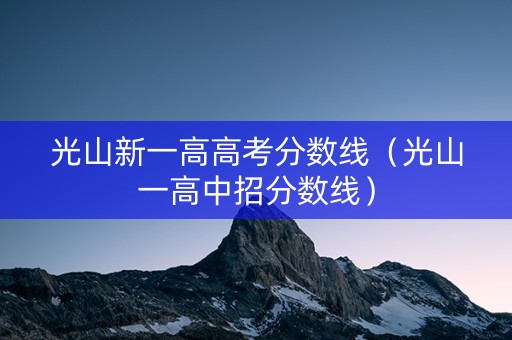 光山新一高高考分数线（光山一高中招分数线）