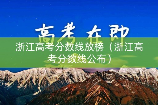 浙江高考分数线放榜（浙江髙考分数线公布）