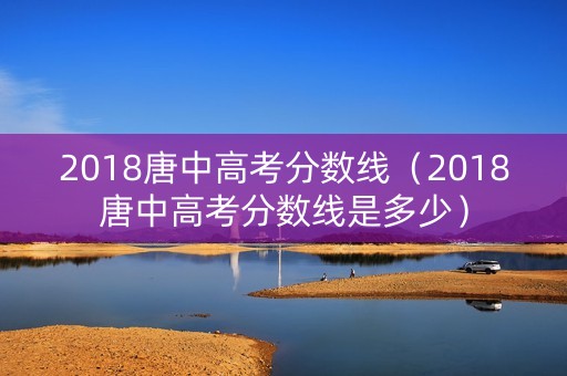 2018唐中高考分数线（2018唐中高考分数线是多少）