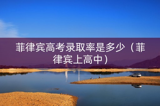 菲律宾高考录取率是多少（菲律宾上高中）