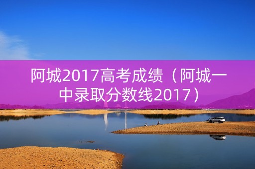 阿城2017高考成绩（阿城一中录取分数线2017）