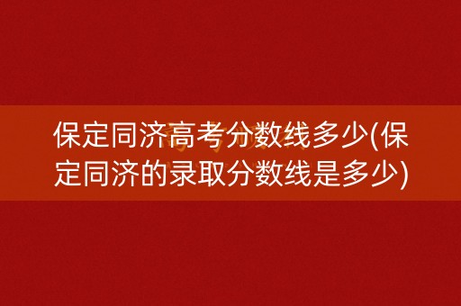 保定同济高考分数线多少(保定同济的录取分数线是多少)