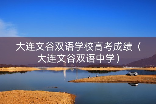 大连文谷双语学校高考成绩（大连文谷双语中学）