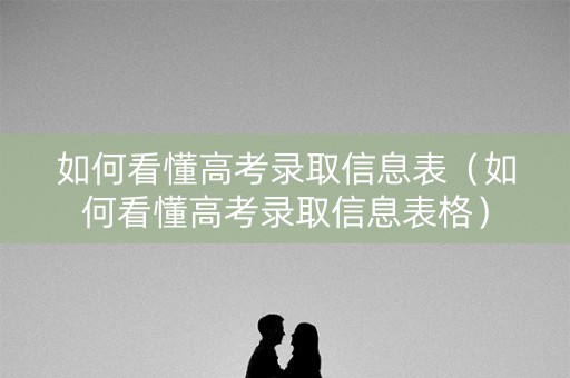 如何看懂高考录取信息表（如何看懂高考录取信息表格）
