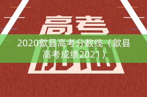 2020歙县高考分数线（歙县高考成绩2021）