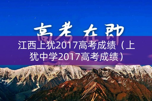 江西上犹2017高考成绩（上犹中学2017高考成绩）
