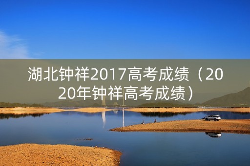 湖北钟祥2017高考成绩（2020年钟祥高考成绩）