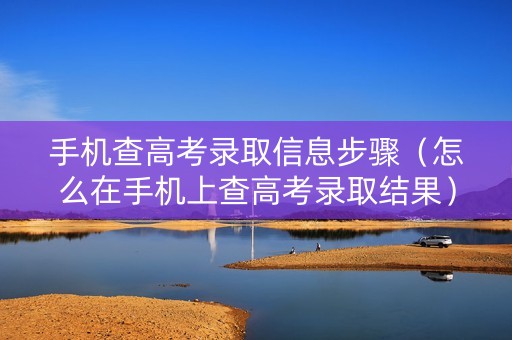 手机查高考录取信息步骤（怎么在手机上查高考录取结果）