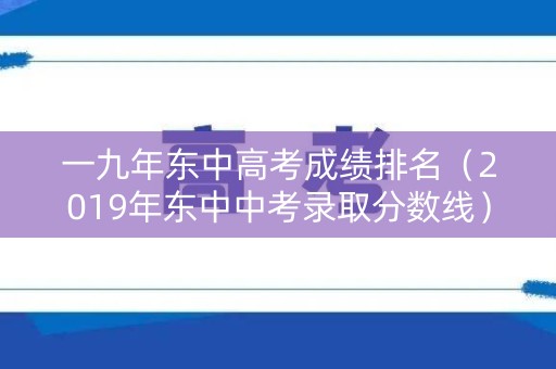 一九年东中高考成绩排名（2019年东中中考录取分数线）