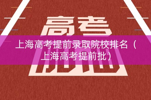 上海高考提前录取院校排名（上海高考提前批）