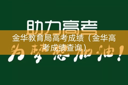 金华教育局高考成绩（金华高考成绩查询）