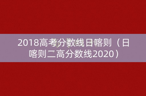 2018高考分数线日喀则（日喀则二高分数线2020）
