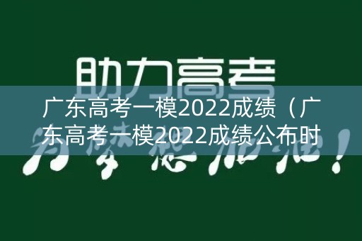 广东高考一模2022成绩（广东高考一模2022成绩公布时间）