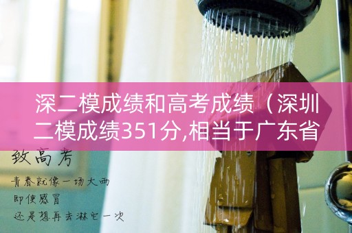 深二模成绩和高考成绩（深圳二模成绩351分,相当于广东省二模排名多少）