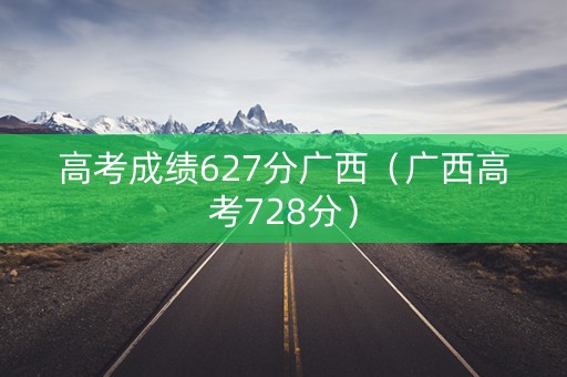 高考成绩627分广西（广西高考728分）