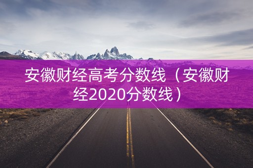 安徽财经高考分数线（安徽财经2020分数线）