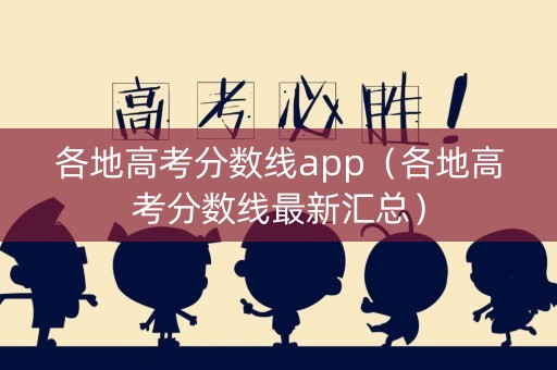 各地高考分数线app（各地高考分数线最新汇总）