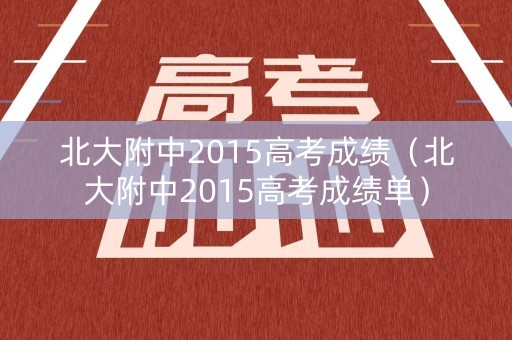 北大附中2015高考成绩（北大附中2015高考成绩单）
