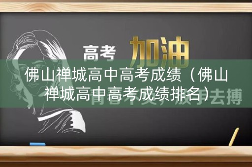 佛山禅城高中高考成绩（佛山禅城高中高考成绩排名）