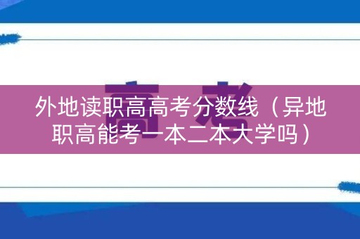 外地读职高高考分数线（异地职高能考一本二本大学吗）