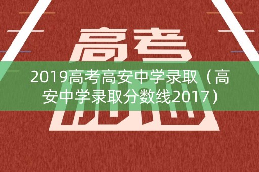 2019高考高安中学录取（高安中学录取分数线2017）