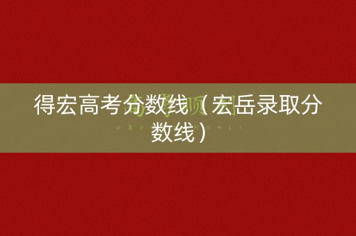 得宏高考分数线（宏岳录取分数线）