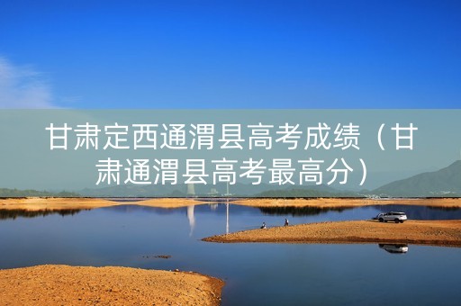 甘肃定西通渭县高考成绩（甘肃通渭县高考最高分）