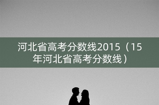河北省高考分数线2015（15年河北省高考分数线）