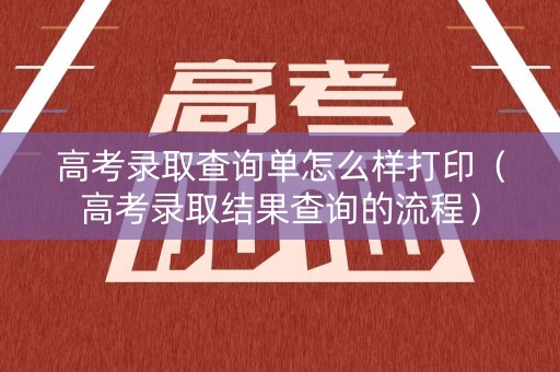 高考录取查询单怎么样打印（高考录取结果查询的流程）