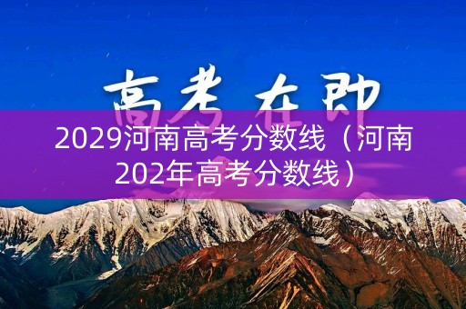 2029河南高考分数线（河南202年高考分数线）